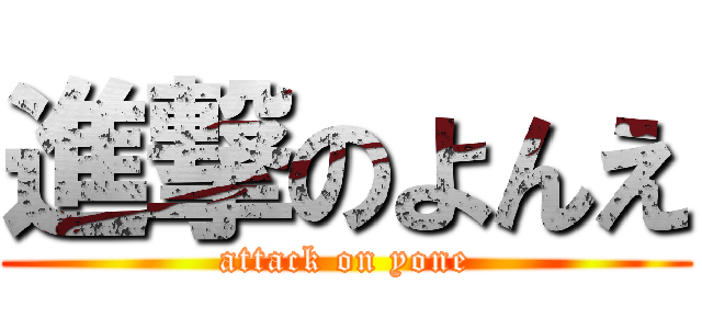 進撃のよんえ (attack on yone)