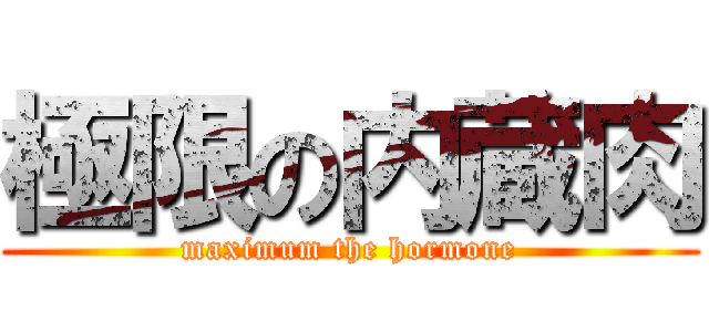 極限の内蔵肉 (maximum the hormone)