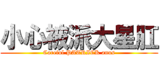 小心被派大星肛 (Careful PATRICK anus)