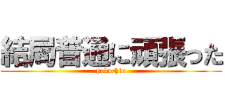 結局普通に頑張った (pokochin)