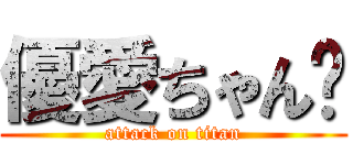 優愛ちゃん❤ (attack on titan)