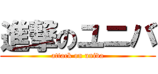 進撃のユニバ (attack on univa)
