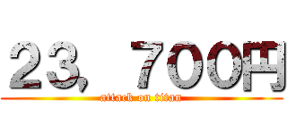 ２３，７００円 (attack on titan)