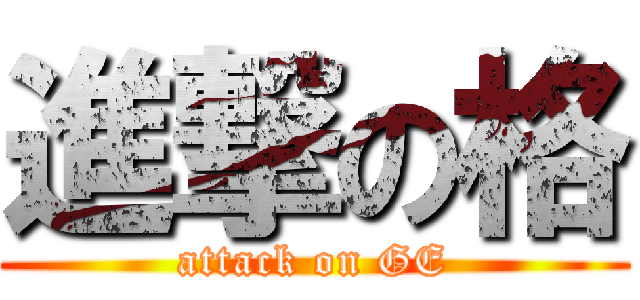 進撃の格 (attack on GE)