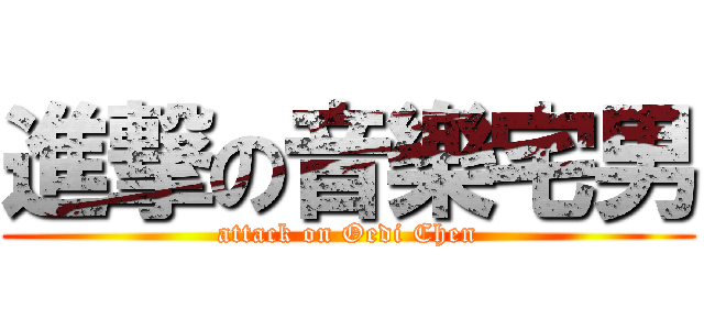 進撃の音樂宅男 (attack on Oedi Chen)
