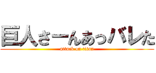 巨人さーんあっバレた (attack on titan)