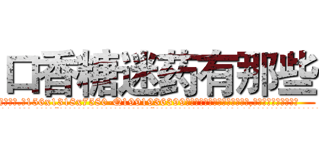 口香糖迷药有那些 (口香糖迷药有那些【电.话156x1318x7580-Q1991936399鑫宏药业】我们做的是长期生意,靠的是老客户长期支持
参考消息网2月20日报道 韩媒称，“剩女多、离婚率高的城市，房价一定会上涨。”这是中国经济学家金岩石2016年12月参加在上海举行的房地产相关论坛时说的话。
)