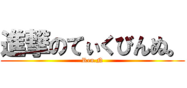 進撃のてぃくびんぬ。 (Ren.N)