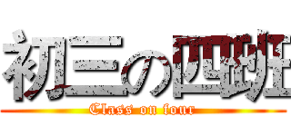 初三の四班 (Class on four)