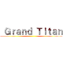  Ｇｒａｎｄ Ｔｉｔａｎ ()