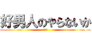 好男人のやらないか (ＹＥＳ)