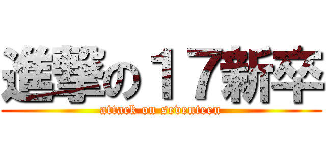 進撃の１７新卒 (attack on seventeen)