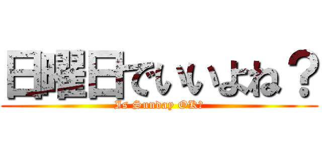 日曜日でいいよね？ (Is Sunday OK？)