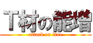 Ｔ材の能増 (attack on fine)