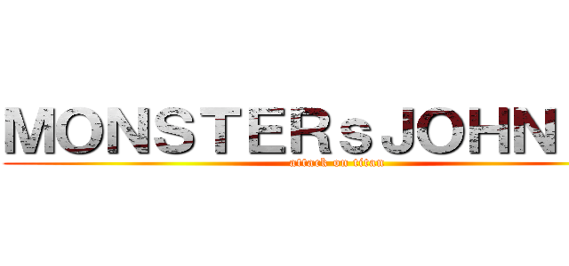 ＭＯＮＳＴＥＲｓＪＯＨＮ ＴＶ (attack on titan)