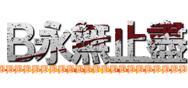 Ｂ永無止盡 (BBBBBBBBBBBBBBBBBBBBBBBBBBBBBBBBBBBBBBBBBBBBBBBBBBBBBBBB)