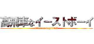 高飛車なイーストボーイ (attack on noguTNK)