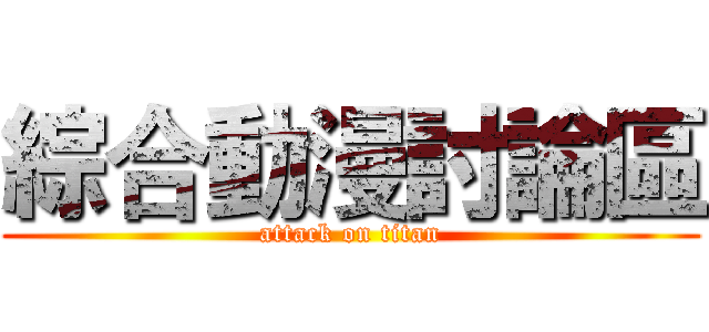 綜合動漫討論區 (attack on titan)