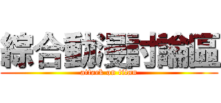 綜合動漫討論區 (attack on titan)