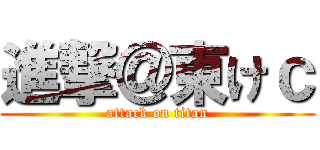 進撃＠東けｃ (attack on titan)