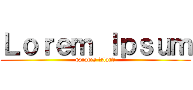 Ｌｏｒｅｍ Ｉｐｓｕｍ (paradis island)
