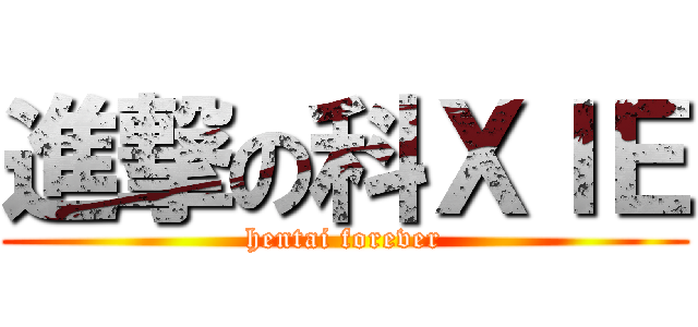 進撃の科ＸＩＥ (hentai forever)