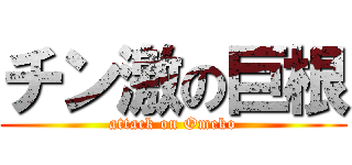 チン激の巨根 (attack on Omeko)