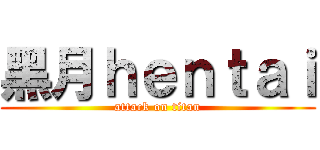 黑月ｈｅｎｔａｉ (attack on titan)