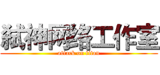 弑神网络工作室 (attack on titan)