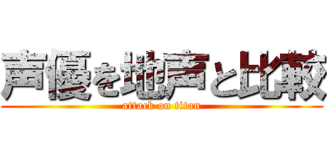 声優を地声と比較 (attack on titan)