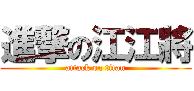 進撃の江江將 (attack on titan)