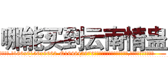 哪能买到云南情蛊 (哪能买到云南情蛊【电.话186x0156x9662-Q194843976林氏药业】我们做的是长期生意,靠的是老客户长期支持
参考消息网2月20日报道 韩媒称，“剩女多、离婚率高的城市，房价一定会上涨。”这是中国经济学家金岩石2016年12月参加在上海举行的房地产相关论坛时说的话。
)