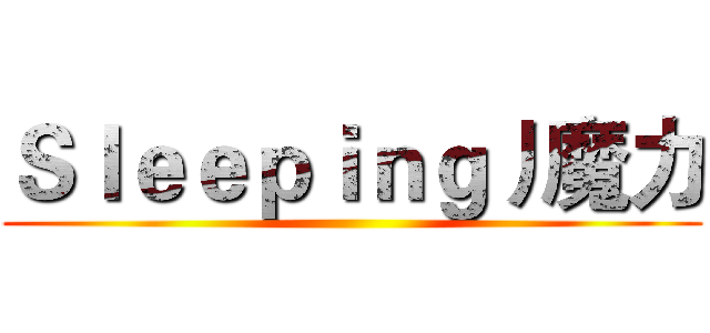 Ｓｌｅｅｐｉｎｇ丿魔力 ()
