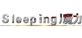 Ｓｌｅｅｐｉｎｇ丿魔力 ()