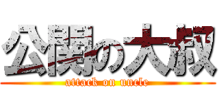 公関の大叔 (attack on uncle)