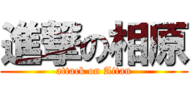 進撃の相原 (attack on Aitan)