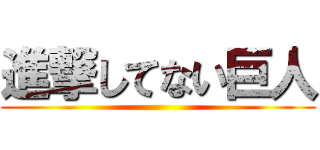 進撃してない巨人 ()