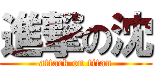 進撃の沈 (attack on titan)