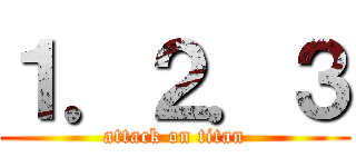 １．２．３ (attack on titan)