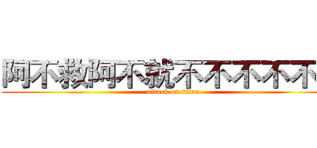 阿不救阿不就不不不不不不 (attack on titan)