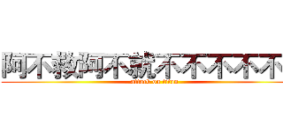 阿不救阿不就不不不不不不 (attack on titan)