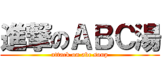 進撃のＡＢＣ湯 (attack on abc soup)