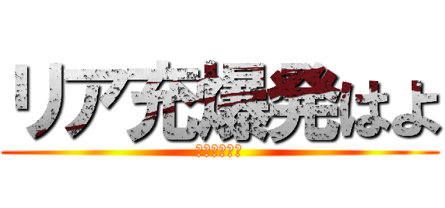 リア充爆発はよ (ｂｙさっさ～)