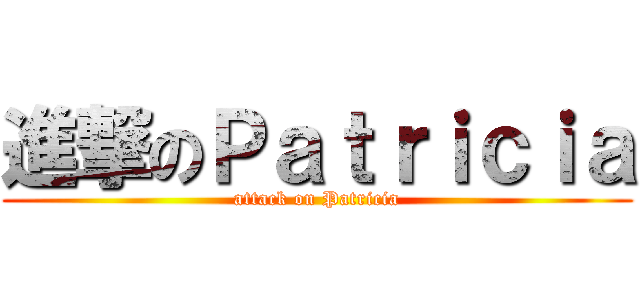 進撃のＰａｔｒｉｃｉａ (attack on Patricia)
