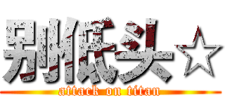 别低头☆ (attack on titan)