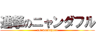 進撃のニャンダフル (not wandahuru)