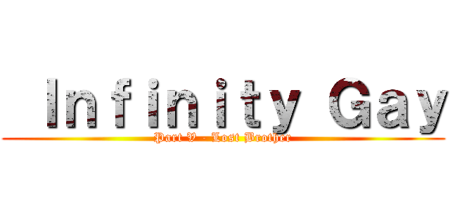  Ｉｎｆｉｎｉｔｙ Ｇａｙ (Part V - Lost Brother)