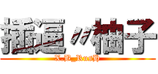 插逼〃柚子 (X.B_RusH)