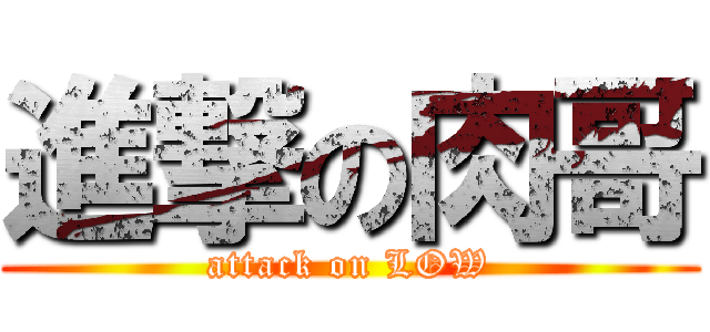 進撃の肉哥 (attack on LOW)
