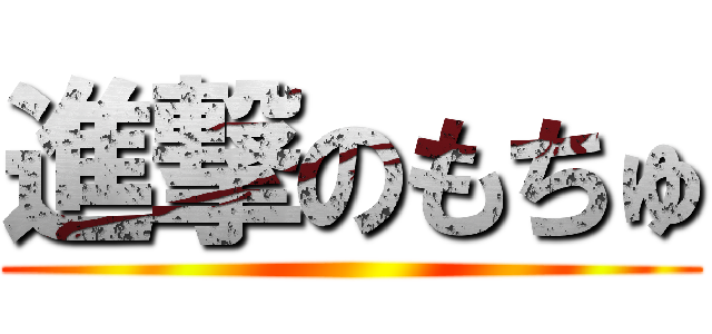 進撃のもちゅ ()